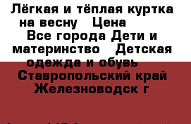 Лёгкая и тёплая куртка на весну › Цена ­ 500 - Все города Дети и материнство » Детская одежда и обувь   . Ставропольский край,Железноводск г.